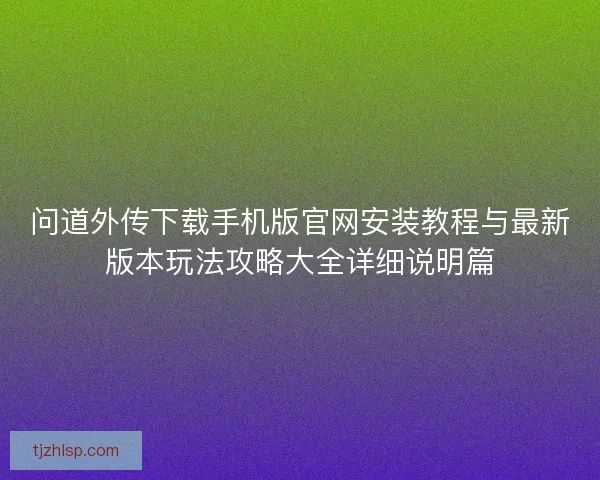 问道外传下载手机版官网安装教程与最新版本玩法攻略大全详细说明篇