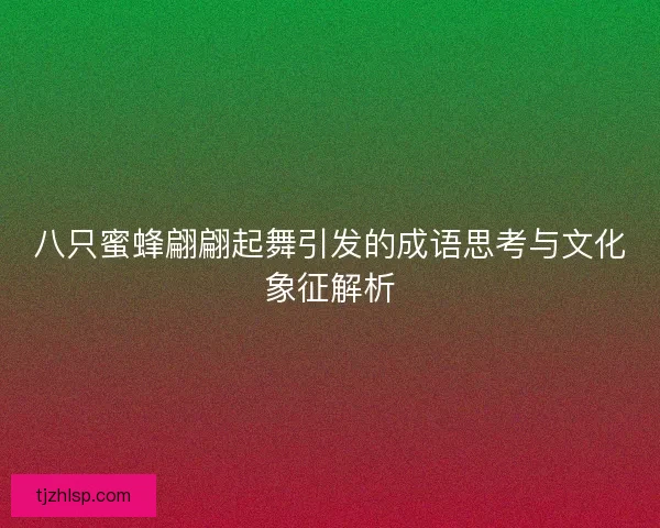 八只蜜蜂翩翩起舞引发的成语思考与文化象征解析