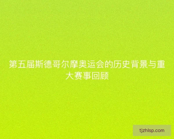 第五届斯德哥尔摩奥运会的历史背景与重大赛事回顾