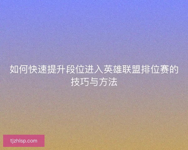 如何快速提升段位进入英雄联盟排位赛的技巧与方法