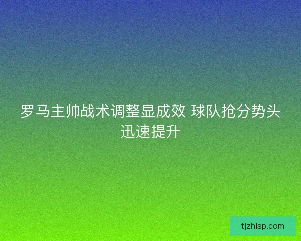 罗马主帅战术调整显成效 球队抢分势头迅速提升